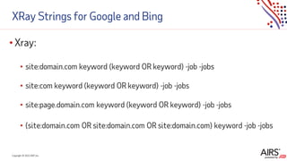 Copyright © 2021ADP, Inc.
XRay Strings for Google and Bing
• Xray:
• site:domain.com keyword (keyword OR keyword) -job -jobs
• site:com keyword (keyword OR keyword) -job -jobs
• site:page.domain.com keyword (keyword OR keyword) -job -jobs
• (site:domain.com OR site:domain.com OR site:domain.com) keyword -job -jobs
 