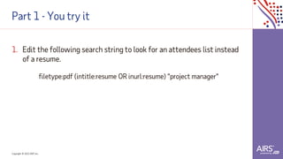 Copyright © 2021ADP, Inc.
Part 1 - You try it
1. Edit the following search string to look for an attendees list instead
of a resume.
filetype:pdf (intitle:resume OR inurl:resume) "project manager"
 