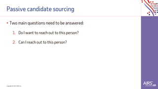 Copyright © 2021ADP, Inc.
Passive candidate sourcing
• Two main questions need to be answered:
1. Do I want to reach out to this person?
2. Can I reach out to this person?
 