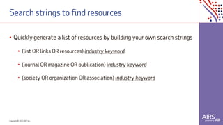 Copyright © 2021ADP, Inc.
Search strings to find resources
• Quickly generate a list of resources by building your own search strings
• (list OR links OR resources) industry keyword
• (journal OR magazine OR publication) industry keyword
• (society OR organization OR association) industry keyword
 
