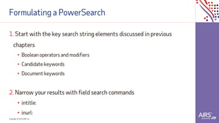 Copyright © 2021ADP, Inc.
Formulating a PowerSearch
1. Start with the key search string elements discussed in previous
chapters
• Boolean operators and modifiers
• Candidate keywords
• Document keywords
2. Narrow your results with field search commands
• intitle:
• inurl:
 