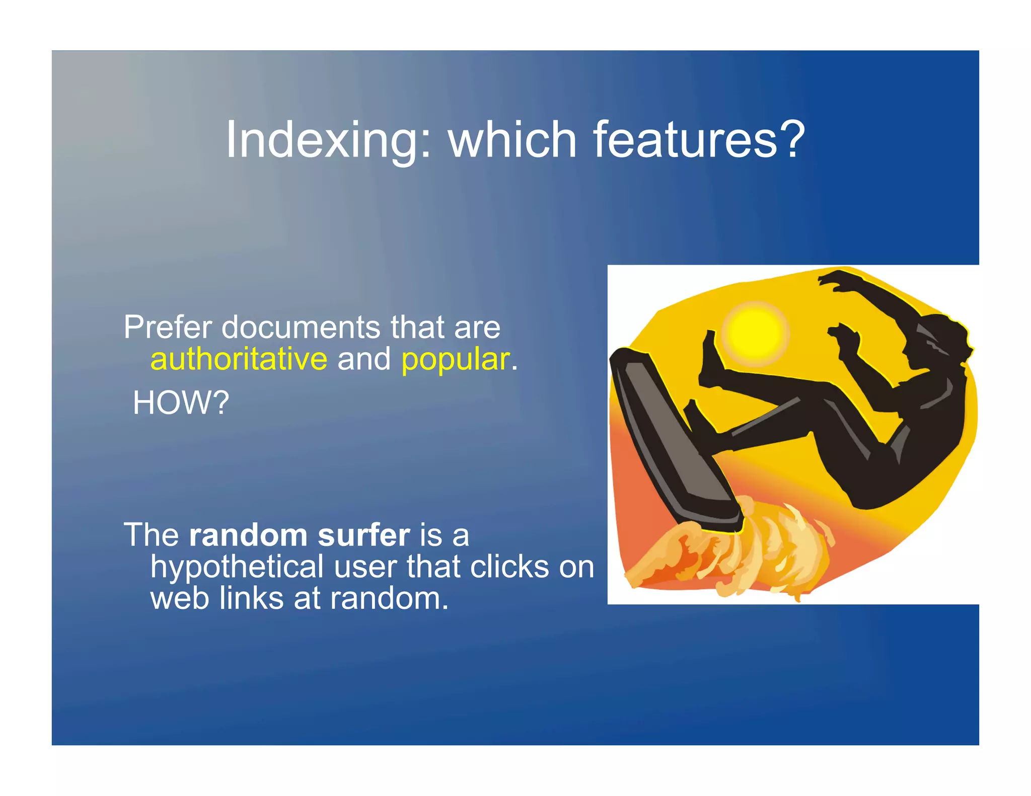 Indexing: which features?


Prefer documents that are
 authoritative and popular.
HOW?



The random surfer is a
 hypothetical user that clicks on
 web links at random.
 