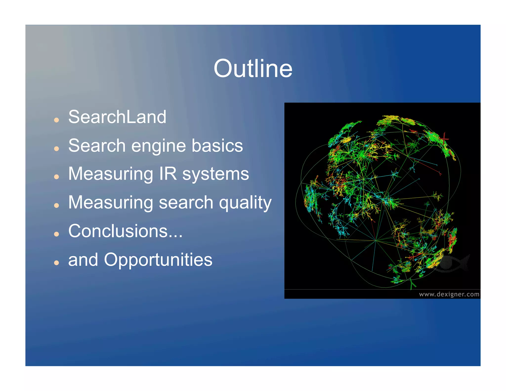 Outline
    SearchLand
    Search engine basics
    Measuring IR systems
    Measuring search quality
    Conclusions...
    and Opportunities
 