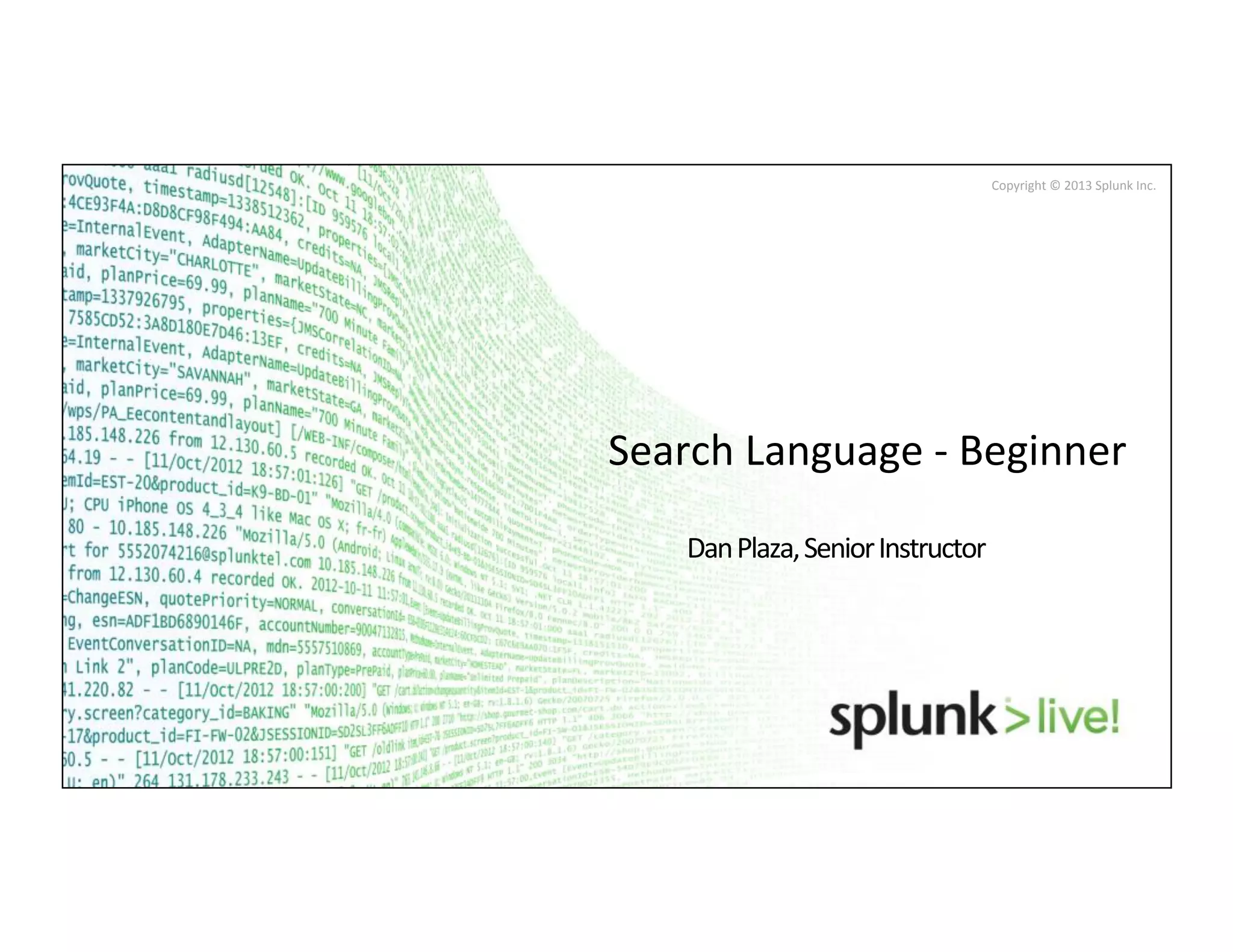 Copyright	
  ©	
  2013	
  Splunk	
  Inc.	
  
Search	
  Language	
  -­‐	
  Beginner	
  
Dan	
  Plaza,	
  Senior	
  Instructor	
  
 