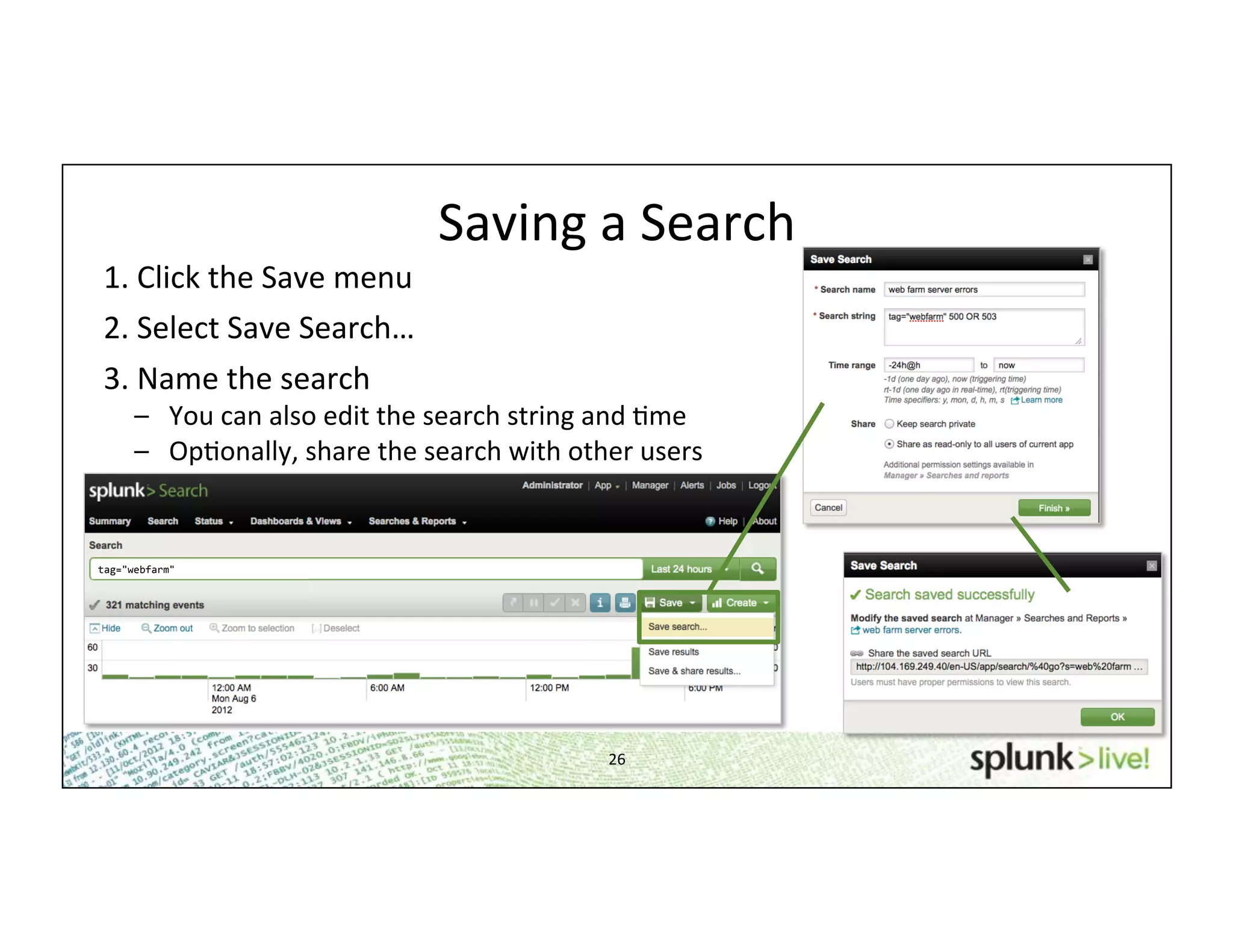 26	
  
Saving	
  a	
  Search	
  
1.	
  Click	
  the	
  Save	
  menu	
  	
  
2.	
  Select	
  Save	
  Search…	
  
3.	
  Name	
  the	
  search	
  
–  You	
  can	
  also	
  edit	
  the	
  search	
  string	
  and	
  Hme	
  
–  OpHonally,	
  share	
  the	
  search	
  with	
  other	
  users	
  
tag="webfarm"	
  
 