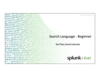 Copyright	
  ©	
  2013	
  Splunk	
  Inc.	
  
Search	
  Language	
  -­‐	
  Beginner	
  
Dan	
  Plaza,	
  Senior	
  Instructor	
  
 
