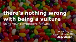 there’s nothing wrong
with being a vulture
using your competitors for wins
laura hogan
@lauralouise90
 