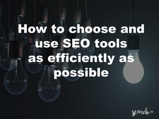 How to choose and
use SEO tools
as efficiently as
possible
 