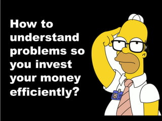 How to
understand
problems so
you invest
your money
efficiently?
 