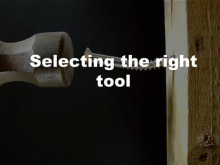 Selecting the right
tool
 
