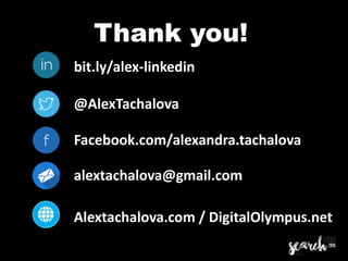 bit.ly/alex-linkedin
@AlexTachalova
Facebook.com/alexandra.tachalova
alextachalova@gmail.com
Alextachalova.com / DigitalOlympus.net
Thank you!
 