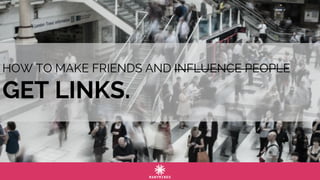HOW TO MAKE FRIENDS AND INFLUENCE PEOPLE
GET LINKS.
 