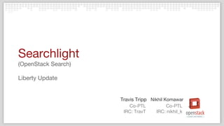Co-PTL
IRC: TravT
Travis Tripp Nikhil Komawar
Co-PTL
IRC: nikhil_k
Searchlight
(OpenStack Search)
Liberty Update
 