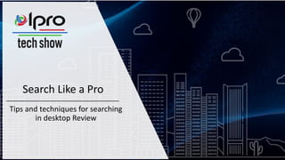 Search Like a Pro
Tips and techniques for searching
in desktop Review
 