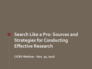 www.fsoresearch.ca
Search Like a Pro: Sources and
Strategies for Conducting
Effective Research
CICBV Webinar - Nov. 30, 2016
 