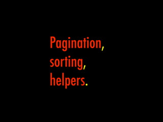 Pagination,
sorting,
helpers.
 