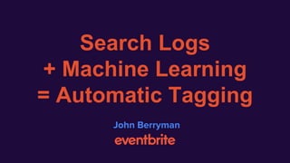 Search Logs
+ Machine Learning
= Automatic Tagging
John Berryman
 