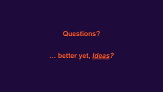 Questions?
… better yet, Ideas?
 