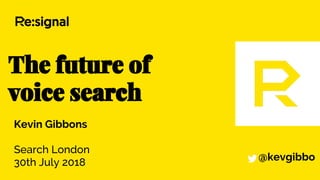 The future of
voice search
Kevin Gibbons
Search London
30th July 2018 @kevgibbo
 