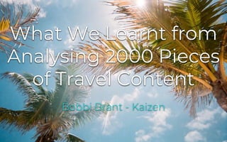 kaizen.co.uk@kaizen_agency
What We Learnt from
Analysing 2000 Pieces
of Travel Content
Bobbi Brant - Kaizen
 