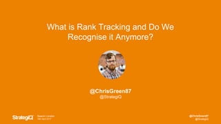@ChrisGreen87
@StrategiQ
Search London
18th April 2017
@ChrisGreen87
@StrategiQ
What is Rank Tracking and Do We
Recognise it Anymore?
 
