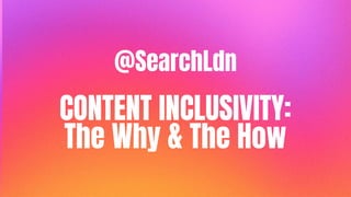 @SearchLdn
CONTENT INCLUSIVITY:
The Why & The How
 