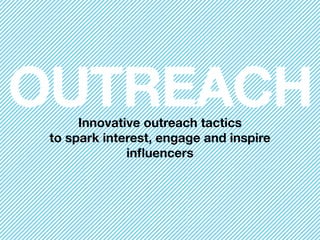 OUTREACH
Innovative outreach tactics  
to spark interest, engage and inspire  
inﬂuencers
 