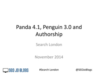 Panda 4.1, Penguin 3.0 and 
Authorship 
Search London 
November 2014 
#Search London 
@SEOJoBlogs 
 
