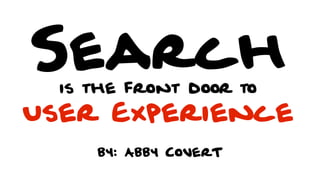 by: Abby CoverT
Searchis the front door to
User Experience
 