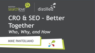 CRO & SEO – Better
Together
Who, Why, and How
MIKE PANTOLIANO
 