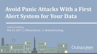 Avoid Panic Attacks With a First
Alert System for Your Data
Annie Cushing
Feb 23, 2017 // #SearchLove // @AnnieCushing
 