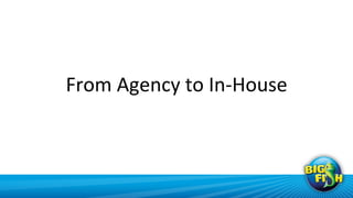 From	
  Agency	
  to	
  In-­‐House	
  
 