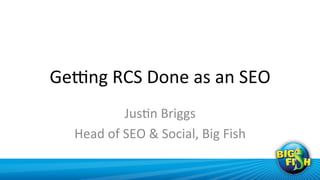 Ge3ng	
  RCS	
  Done	
  as	
  an	
  SEO	
  
                  Jus>n	
  Briggs	
  
    Head	
  of	
  SEO	
  &	
  Social,	
 ...