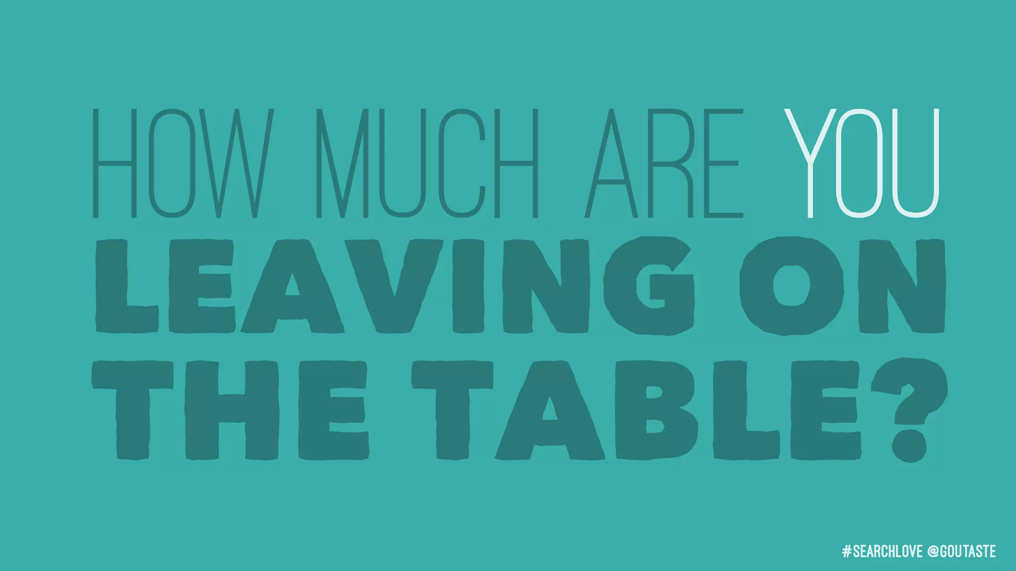 #searchLove @goutaste
HOW MUCH are you
LEAVING ON
THE TABLE?
 