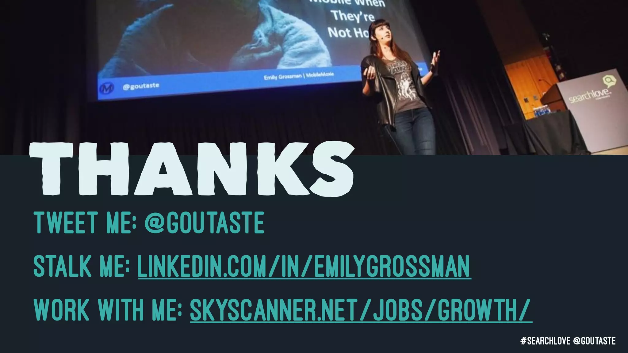 #searchLove @goutaste
THANKS
Stalk ME: linkedin.com/in/emilygrossman
TWEET ME: @GOUTASTE
Work with me: skyscanner.net/jobs/growth/
 