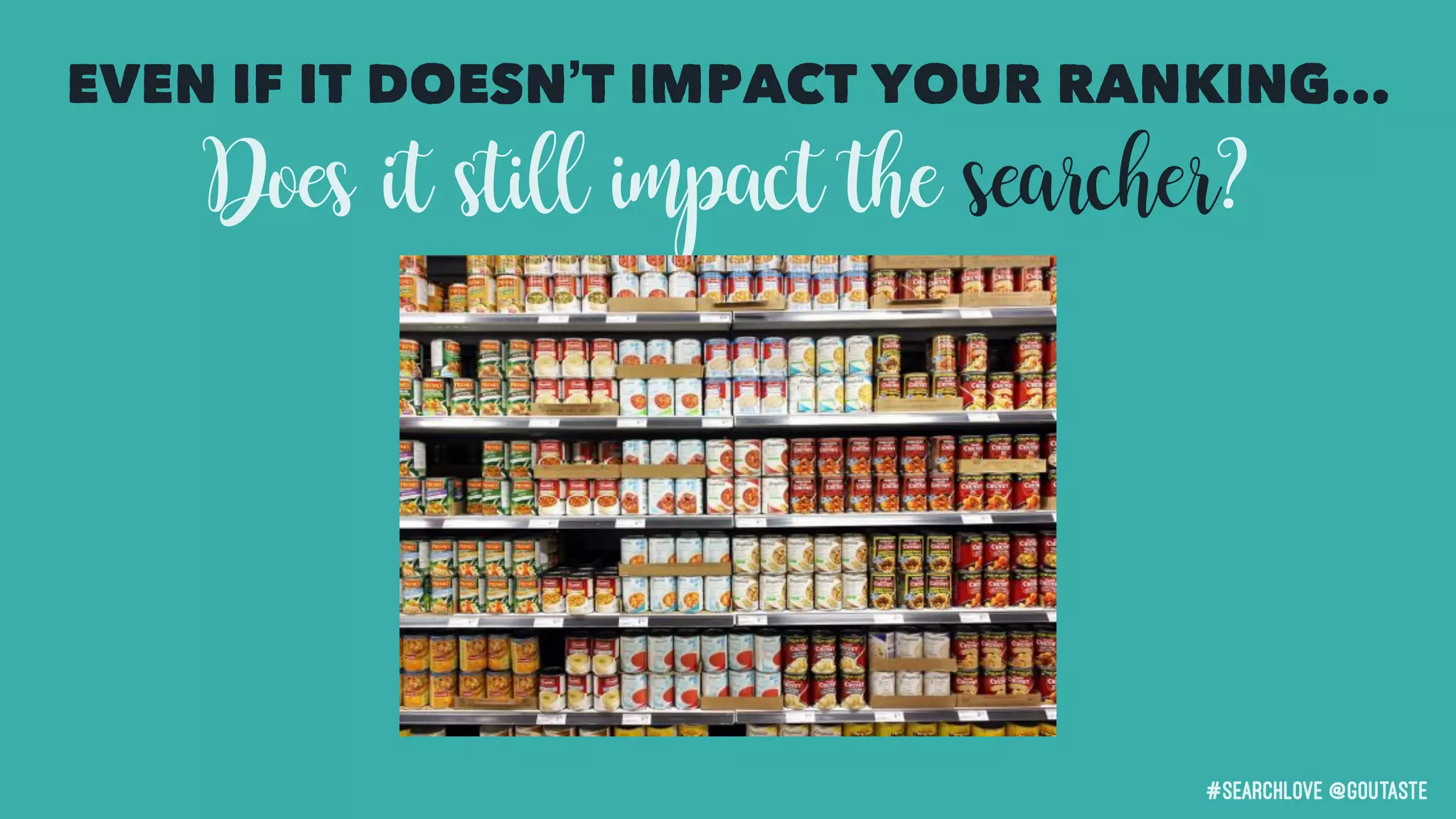 #searchLove @goutaste
EVEN IF IT DOESN’T IMPACT YOUR RANKING...
Does it still impact the searcher?
 