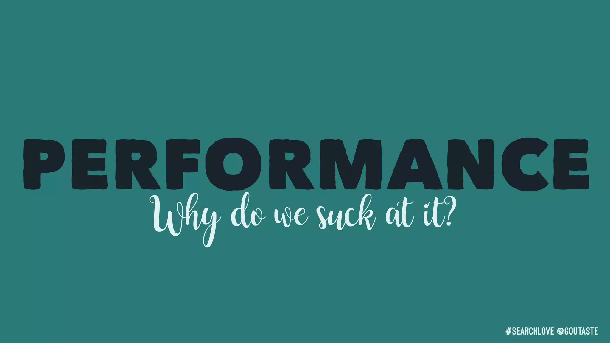 #searchLove @goutaste
PERFORMANCE
Why do we suck at it?
 
