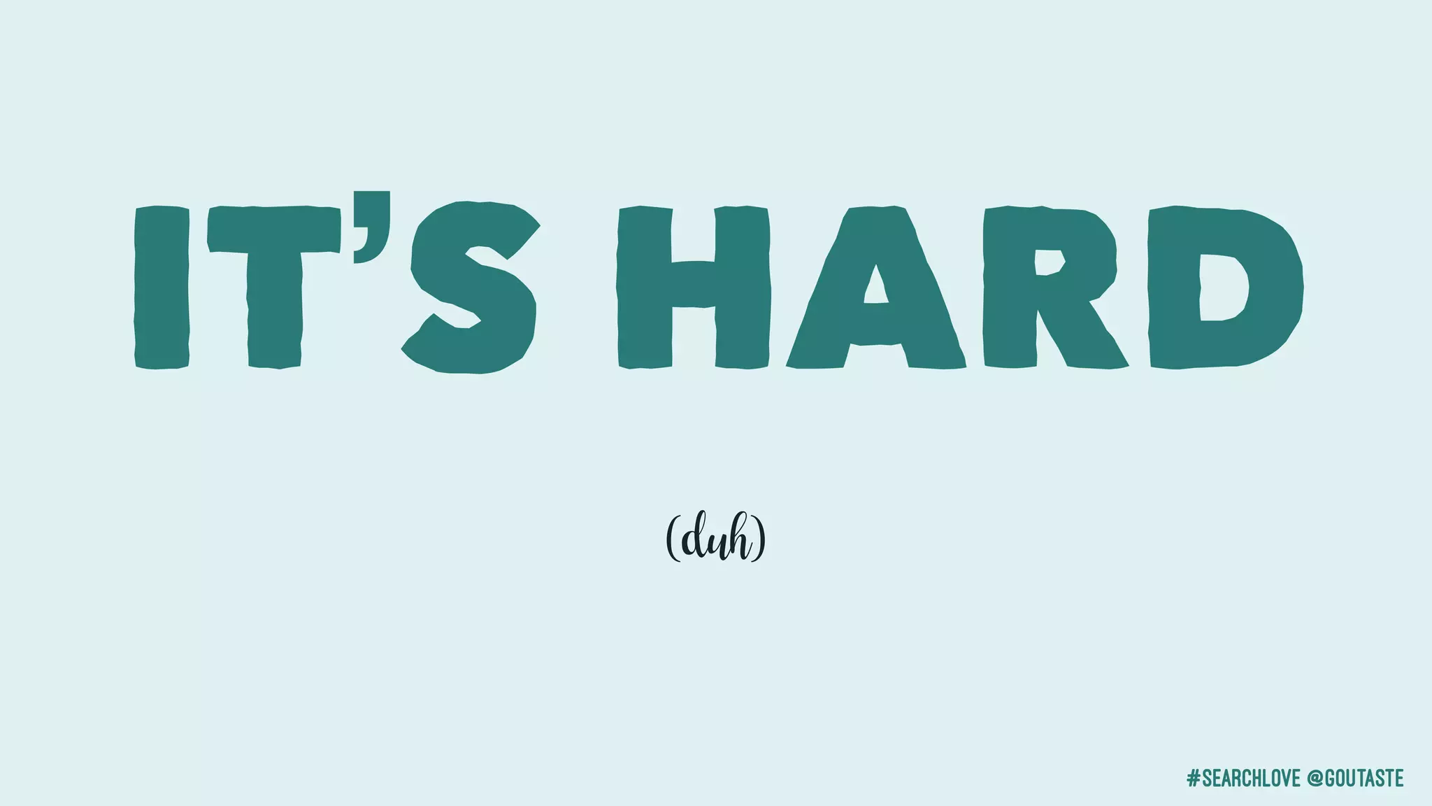 #searchlove @goutaste
IT’S HARD
(duh)
 