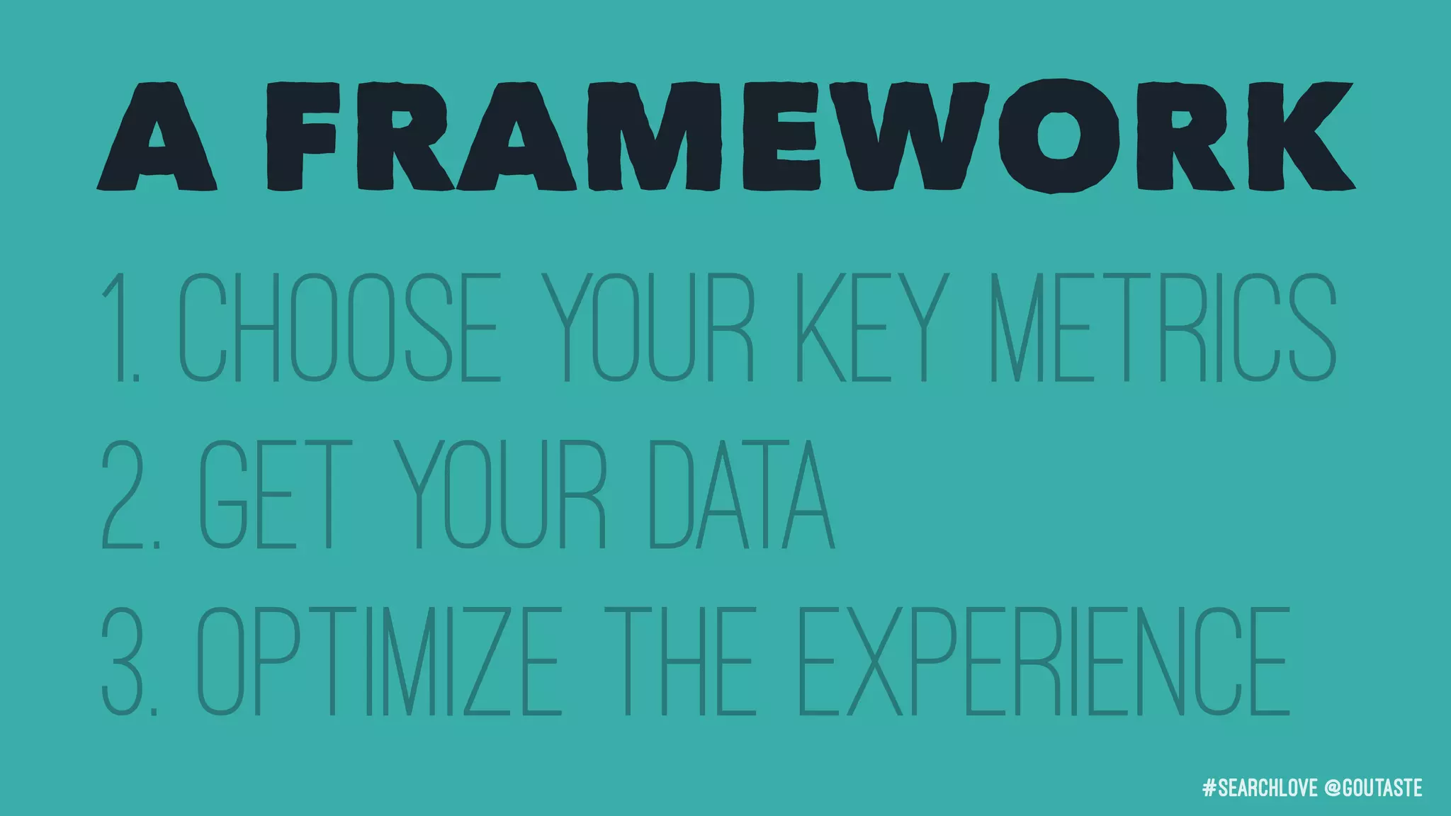 #searchLove @goutaste
1. Choose your Key Metrics
2. Get your data
3. Optimize the Experience
A FRAMEWORK
 