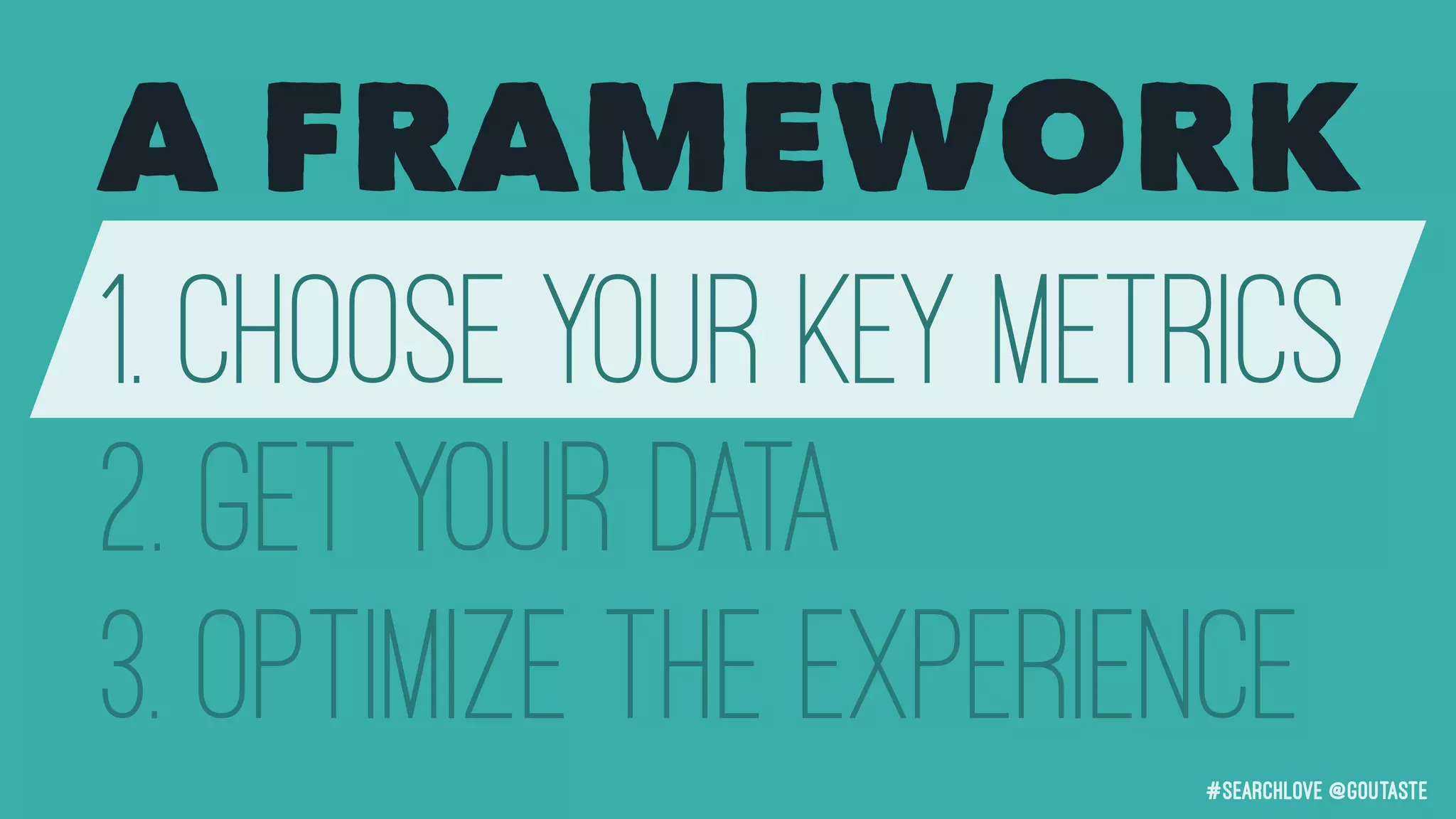 #searchLove @goutaste
1. Choose your Key Metrics
2. Get your data
3. Optimize the Experience
A FRAMEWORK
 