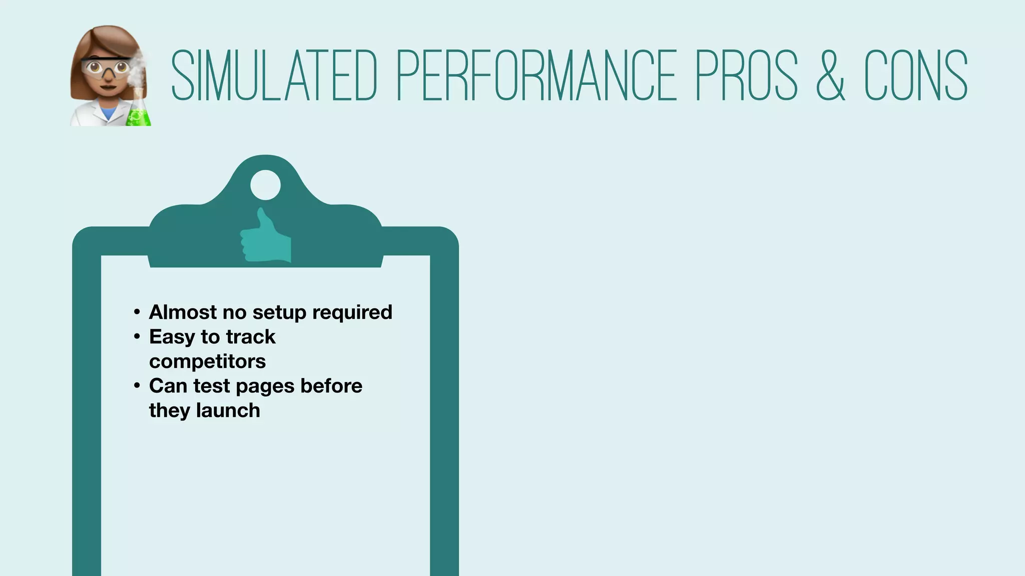 #searchlove @goutaste
Simulated Performance pros & cons
• Almost no setup required
• Easy to track
competitors
• Can test pages before
they launch
• Controlled variables, so
consistent (which is great
for debugging)
• Can test on multiple
networks
#
 