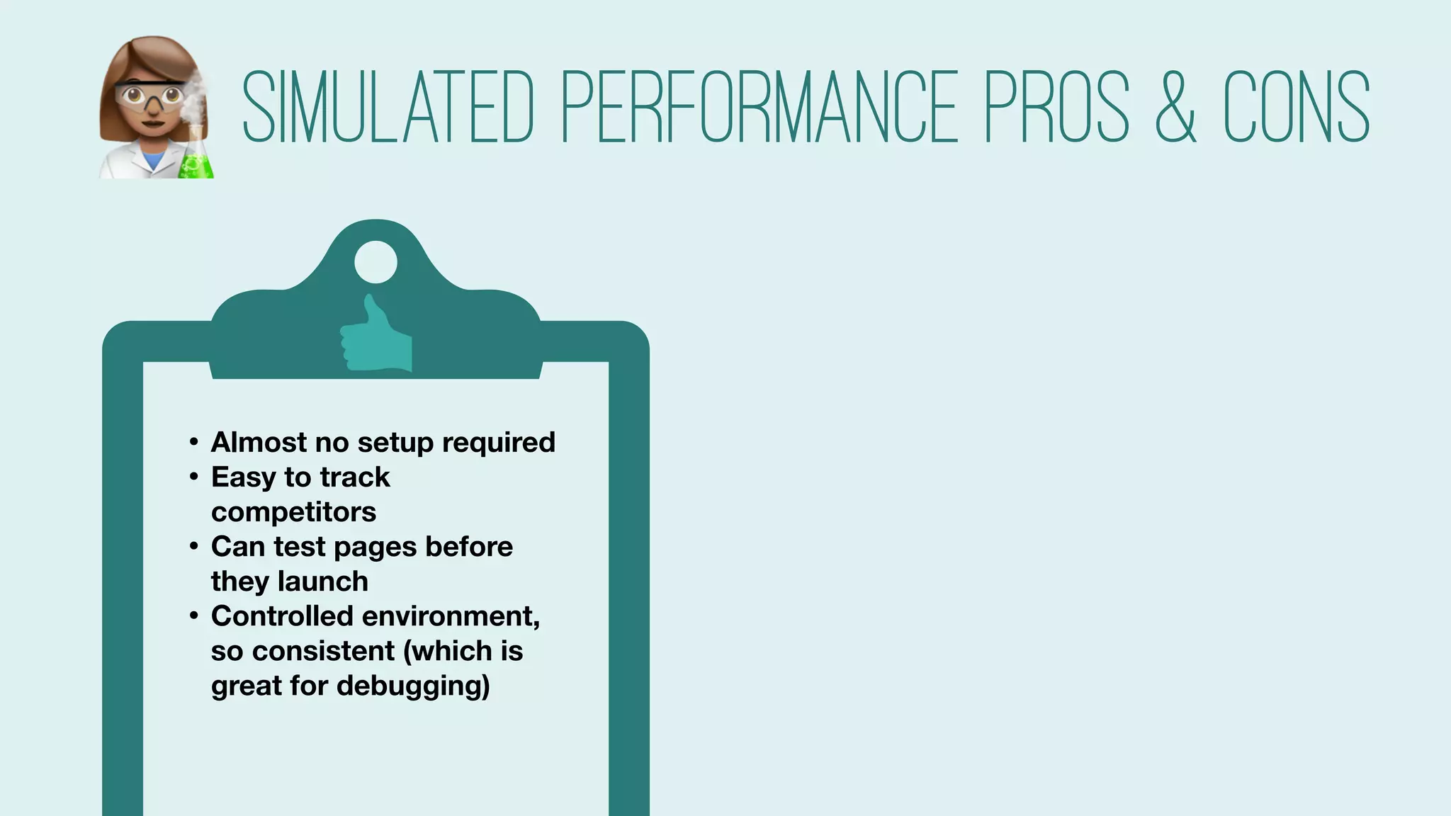 #searchlove @goutaste
Simulated Performance pros & cons
• Almost no setup required
• Easy to track
competitors
• Can test pages before
they launch
• Controlled environment,
so consistent (which is
great for debugging)
• Can test on multiple
networks
#
 