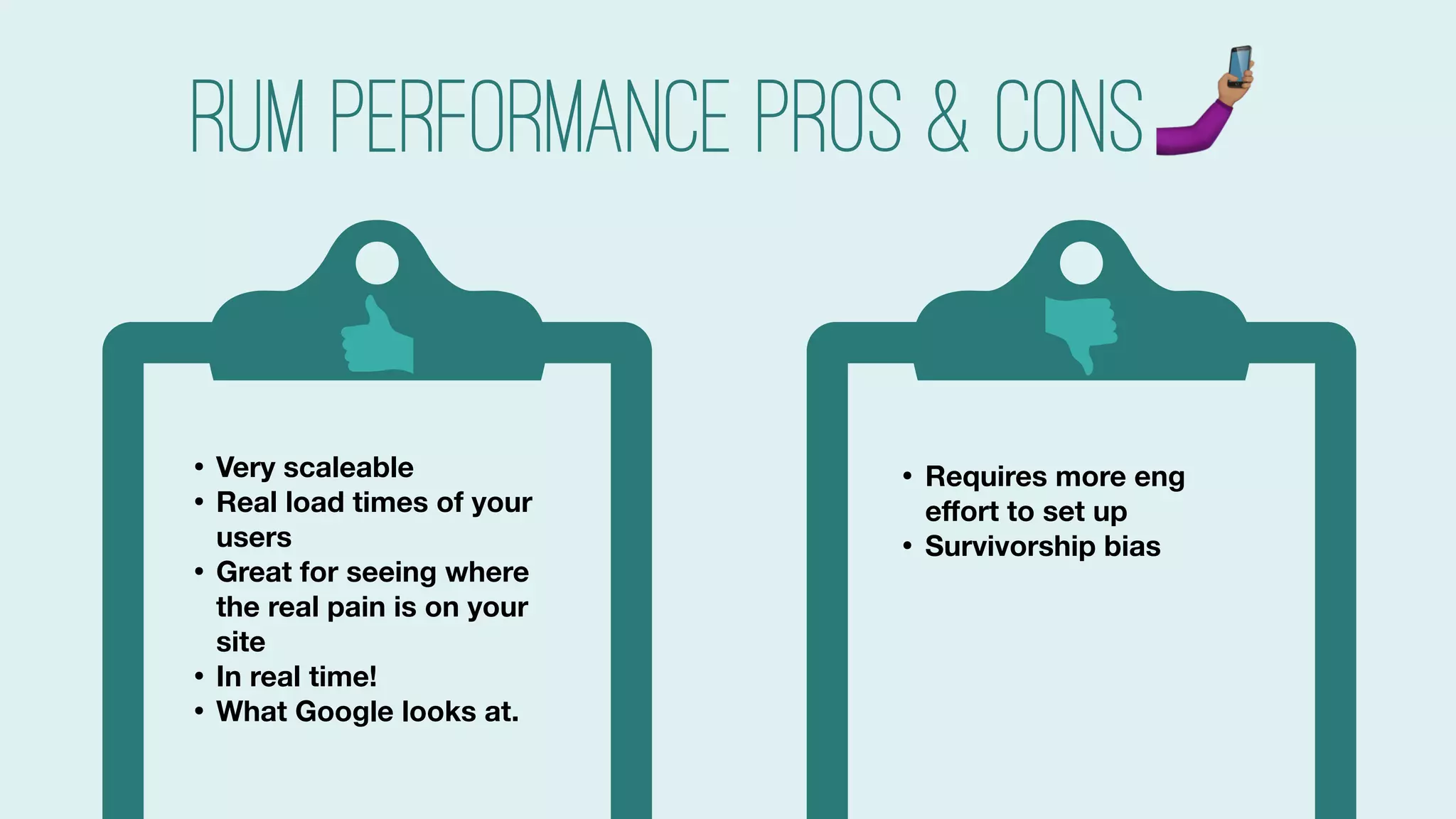#searchlove @goutaste
• Requires more eng
eﬀort to set up
• Survivorship bias
• Limited to the browsers
& networks of your
audience
• Highly variable, so more
diﬃcult to use for
debugging
• Very scaleable
• Real load times of your
users
• Great for seeing where
the real pain is on your
site
• In real time!
• What Google looks at.
RUM Performance pros & cons"
 