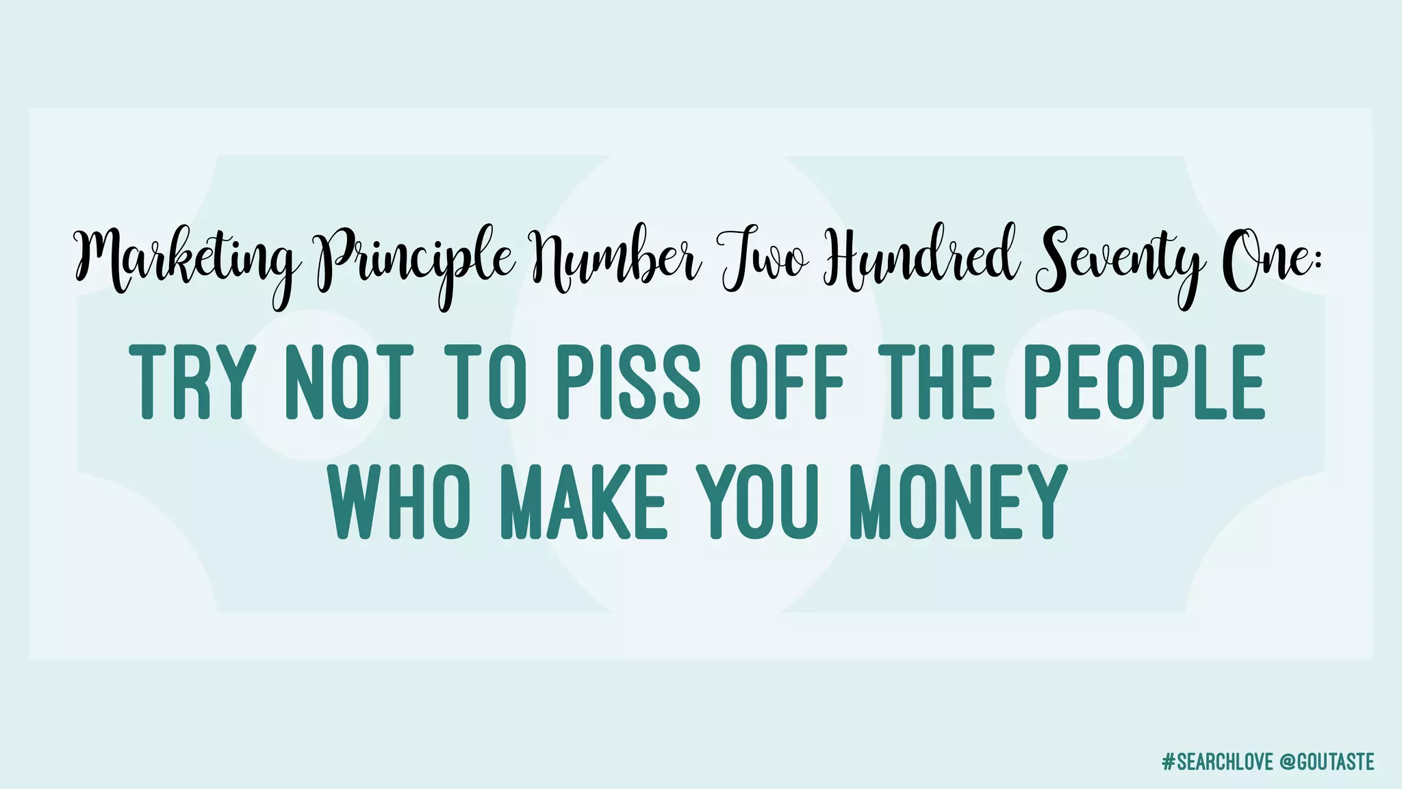 #searchlove @goutaste
Marketing Principle Number Two Hundred Seventy One:
Try not to piss off the people
WHO MAKE YOU MONEY
 
