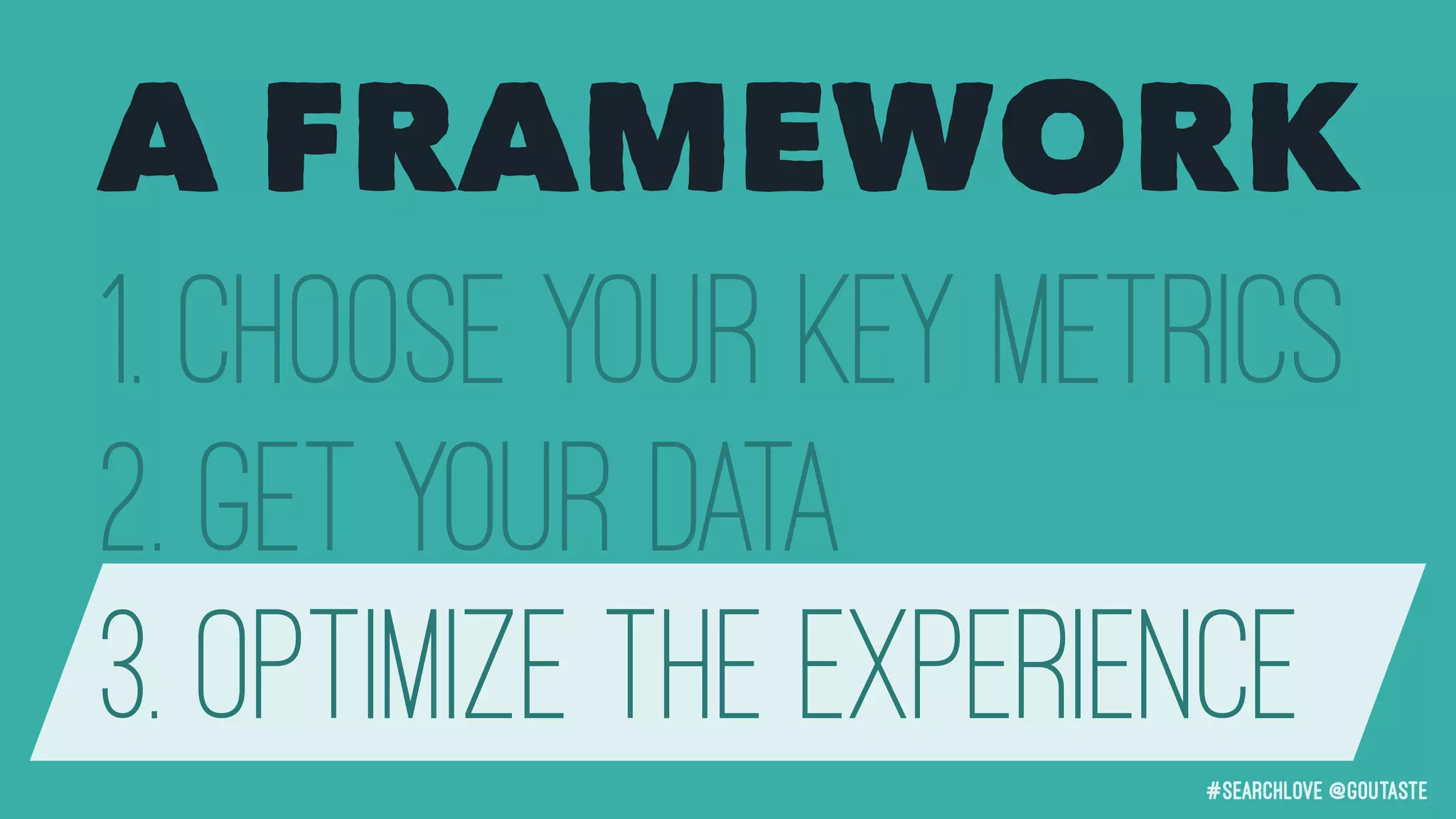 #searchLove @goutaste
1. Choose your Key Metrics
2. Get your data
3. Optimize the Experience
A FRAMEWORK
 