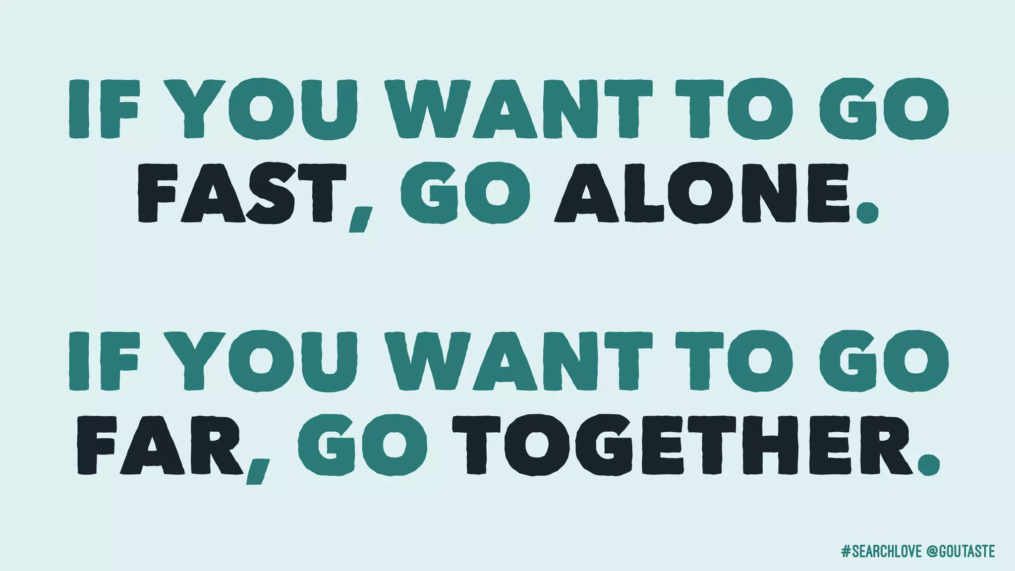 #searchlove @goutaste
IF YOU WANT TO GO
FAST, GO ALONE.
IF YOU WANT TO GO
FAR, GO TOGETHER.
 