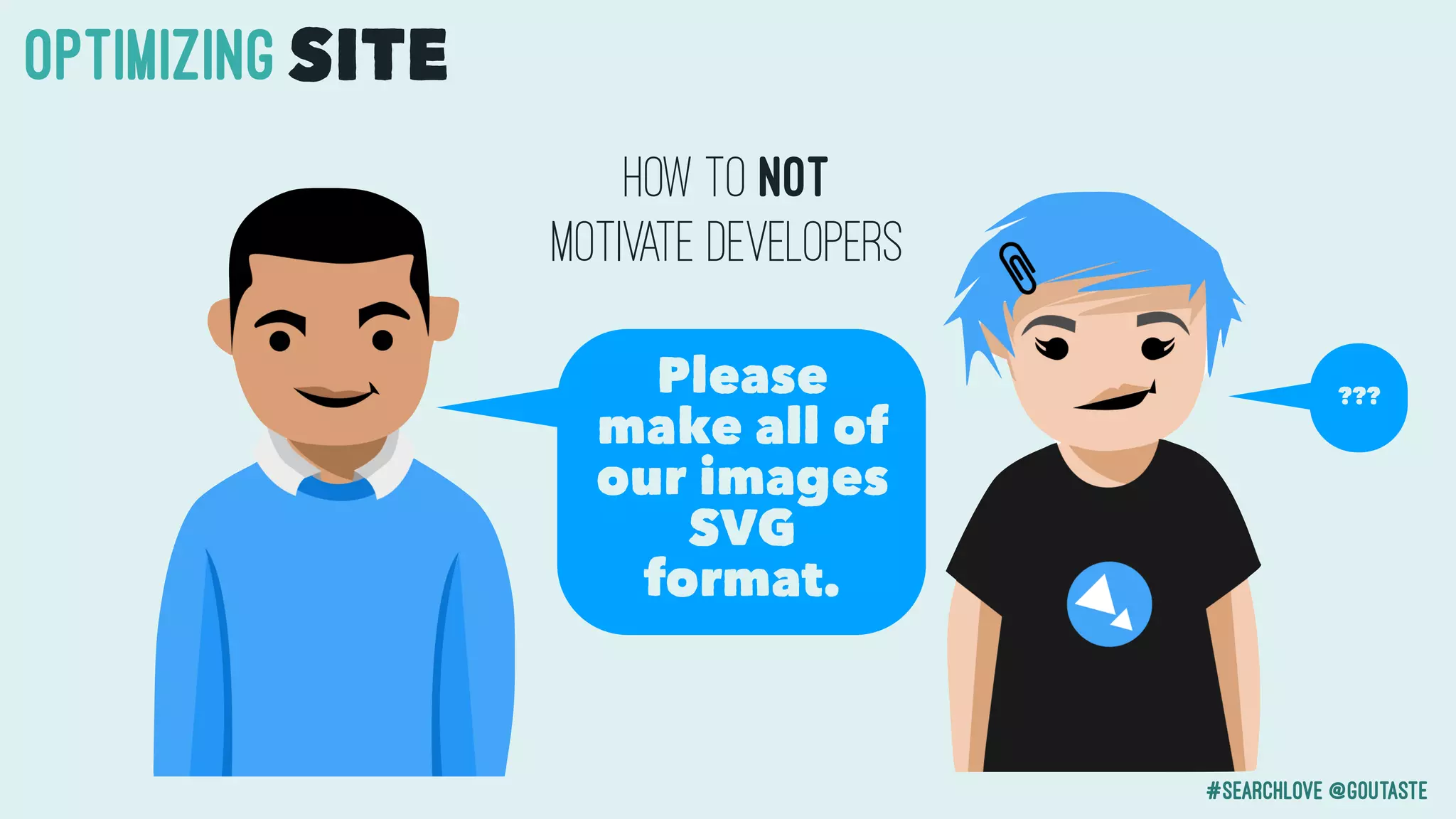 #searchlove @goutaste
OPTIMIzINGSITE
Please
make all of
our images
SVG
format.
How to NOT
motivate developers
???
 