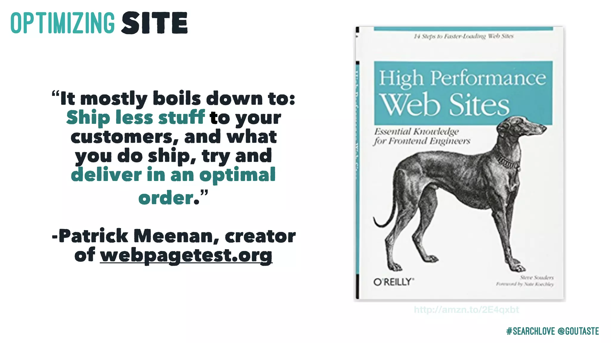 #Searchlove @goutaste
OPTIMIzINGSITE
“It mostly boils down to:
Ship less stuff to your
customers, and what
you do ship, try and
deliver in an optimal
order.”
-Patrick Meenan, creator
of webpagetest.org
http://amzn.to/2E4qxbt
 