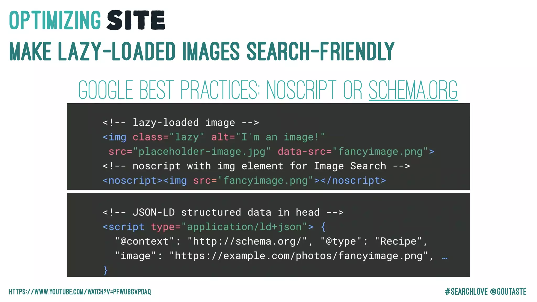 #Searchlove @goutaste
OPTIMIzINGSITE
MAKE LAZY-LOADED IMAGES SEarch-FRIENDLY
https://www.youtube.com/watch?v=PFwUbgvpdaQ
Google Best Practices: Noscript or schema.org
 