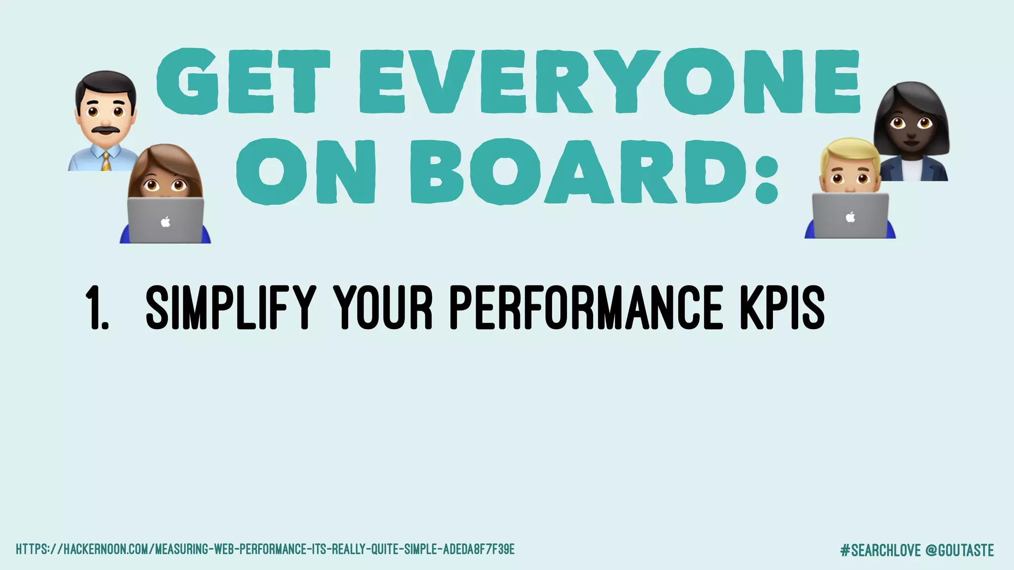 #searchlove @goutaste
1. Simplify your Performance KPIs
https://hackernoon.com/measuring-web-performance-its-really-quite-simple-adeda8f7f39e
GET EVERYONE
ON BOARD:$ %
&'
 